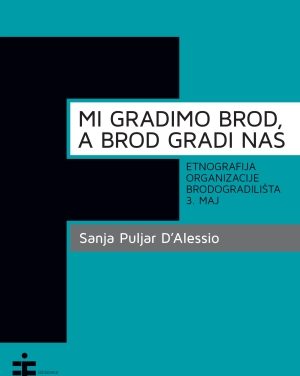 Mi gradimo brod, a brod gradi nas: etnografija organizacije brodogradilišta 3. maj